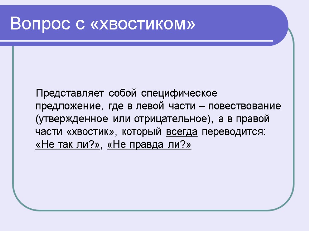 Вопрос с «хвостиком» Представляет собой специфическое предложение, где в левой части – повествование (утвержденное